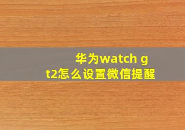 华为watch gt2怎么设置微信提醒